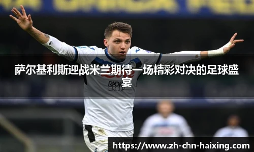 萨尔基利斯迎战米兰期待一场精彩对决的足球盛宴