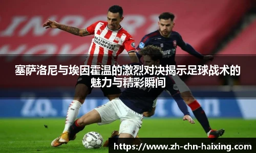 塞萨洛尼与埃因霍温的激烈对决揭示足球战术的魅力与精彩瞬间
