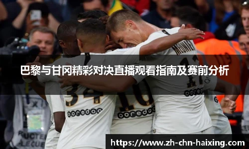 巴黎与甘冈精彩对决直播观看指南及赛前分析